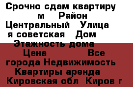 Срочно сдам квартиру, 52м. › Район ­ Центральный › Улица ­ 8-я советская › Дом ­ 47 › Этажность дома ­ 7 › Цена ­ 40 000 - Все города Недвижимость » Квартиры аренда   . Кировская обл.,Киров г.